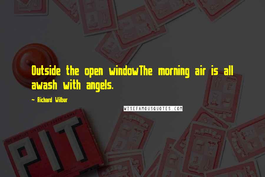 Richard Wilbur quotes: Outside the open windowThe morning air is all awash with angels.