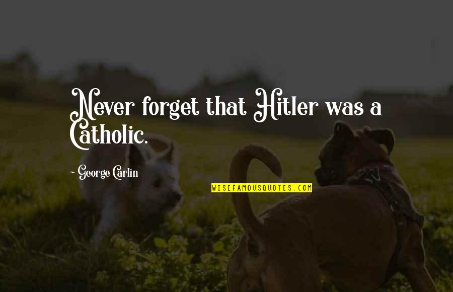 Richard Wilbur Quotes By George Carlin: Never forget that Hitler was a Catholic. Richard Wilbur Quotes By George Carlin: Never forget that Hitler was a Catholic.