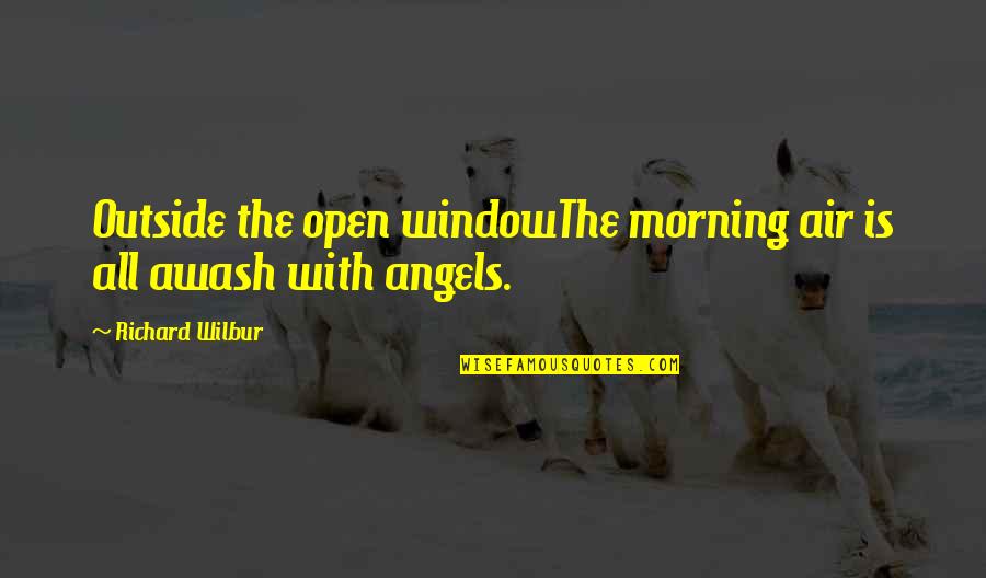 Richard Wilbur Quotes By Richard Wilbur: Outside the open windowThe morning air is all Richard Wilbur Quotes By Richard Wilbur: Outside the open windowThe morning air is all