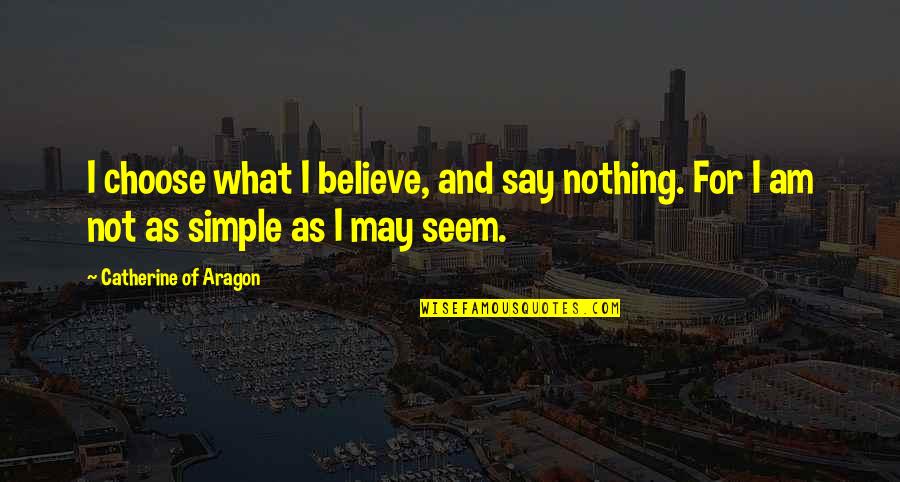 Richard Wilhelm Quotes By Catherine Of Aragon: I choose what I believe, and say nothing.