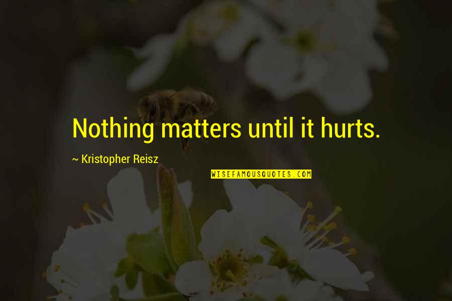 Richard Wilhelm Quotes By Kristopher Reisz: Nothing matters until it hurts.