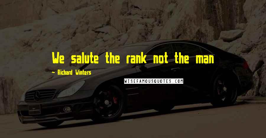 Richard Winters quotes: We salute the rank not the man