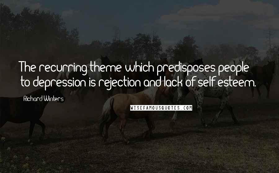 Richard Winters quotes: The recurring theme which predisposes people to depression is rejection and lack of self-esteem.