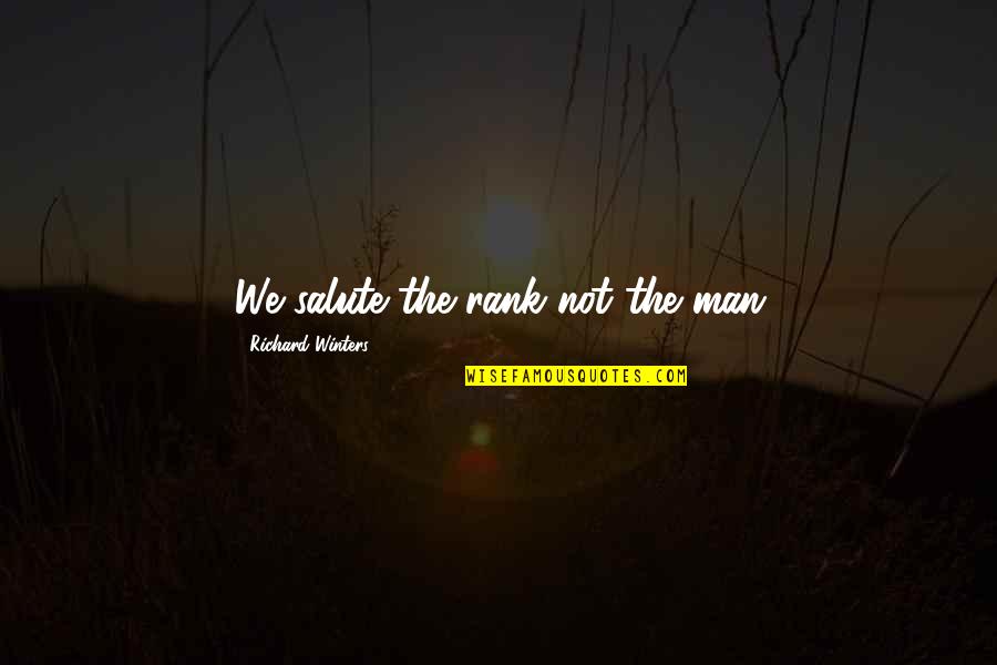 Richard Winters Quotes By Richard Winters: We salute the rank not the man