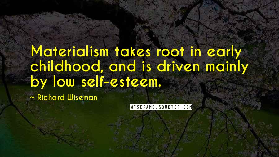 Richard Wiseman quotes: Materialism takes root in early childhood, and is driven mainly by low self-esteem.