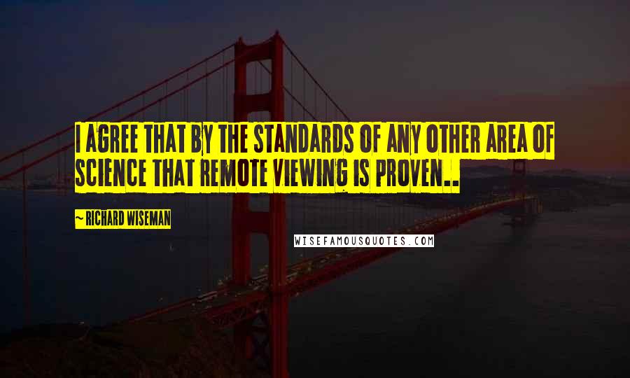 Richard Wiseman quotes: I agree that by the standards of any other area of science that remote viewing is proven..