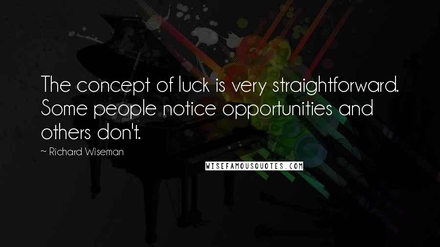 Richard Wiseman quotes: The concept of luck is very straightforward. Some people notice opportunities and others don't.