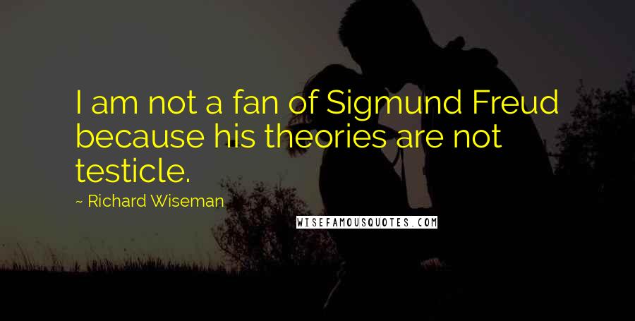 Richard Wiseman quotes: I am not a fan of Sigmund Freud because his theories are not testicle.