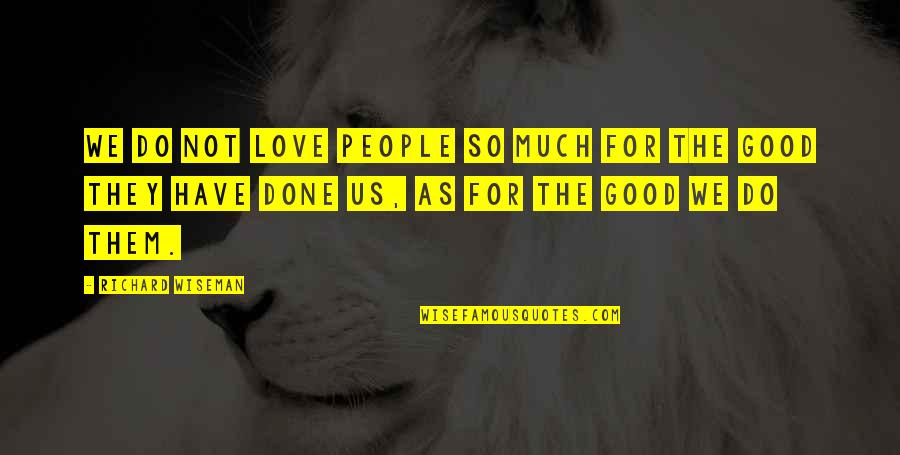 Richard Wiseman Quotes By Richard Wiseman: We do not love people so much for Richard Wiseman Quotes By Richard Wiseman: We do not love people so much for