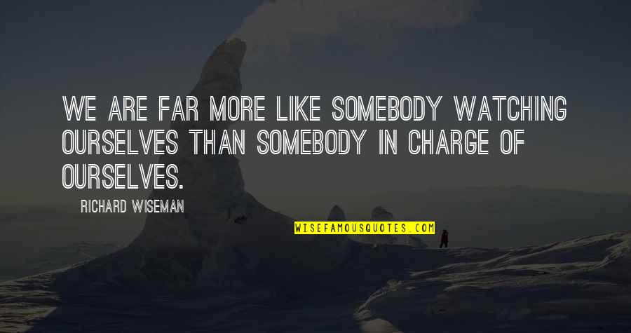 Richard Wiseman Quotes By Richard Wiseman: We are far more like somebody watching ourselves Richard Wiseman Quotes By Richard Wiseman: We are far more like somebody watching ourselves