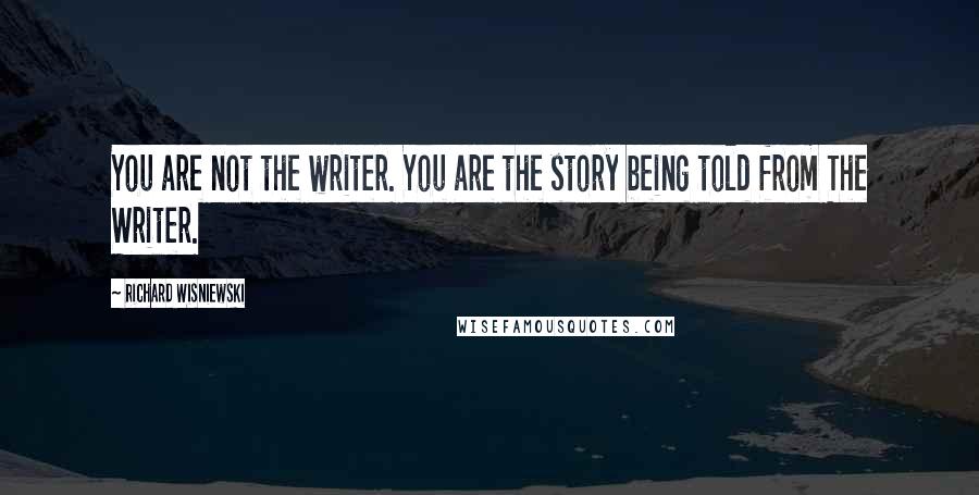 Richard Wisniewski quotes: You are not the writer. You are the story being told from The Writer.