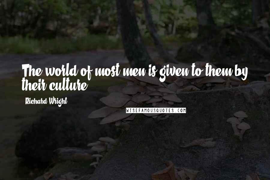 Richard Wright quotes: The world of most men is given to them by their culture..