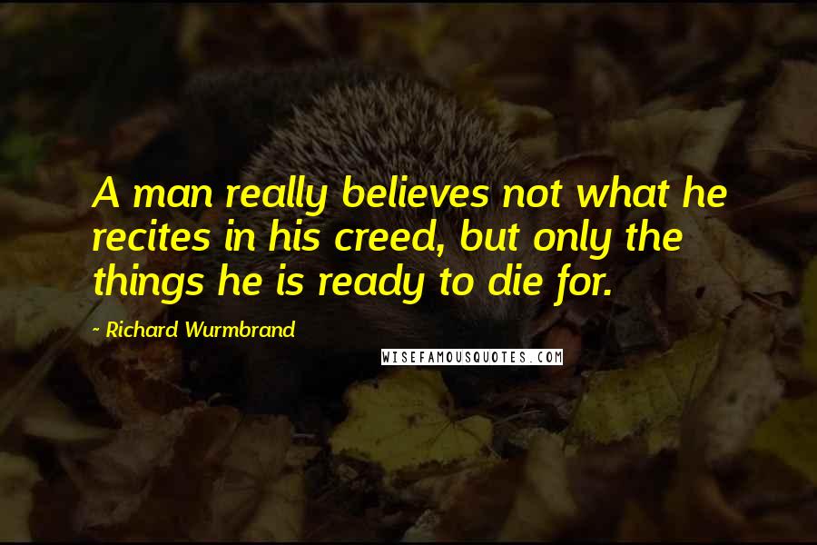 Richard Wurmbrand quotes: A man really believes not what he recites in his creed, but only the things he is ready to die for.