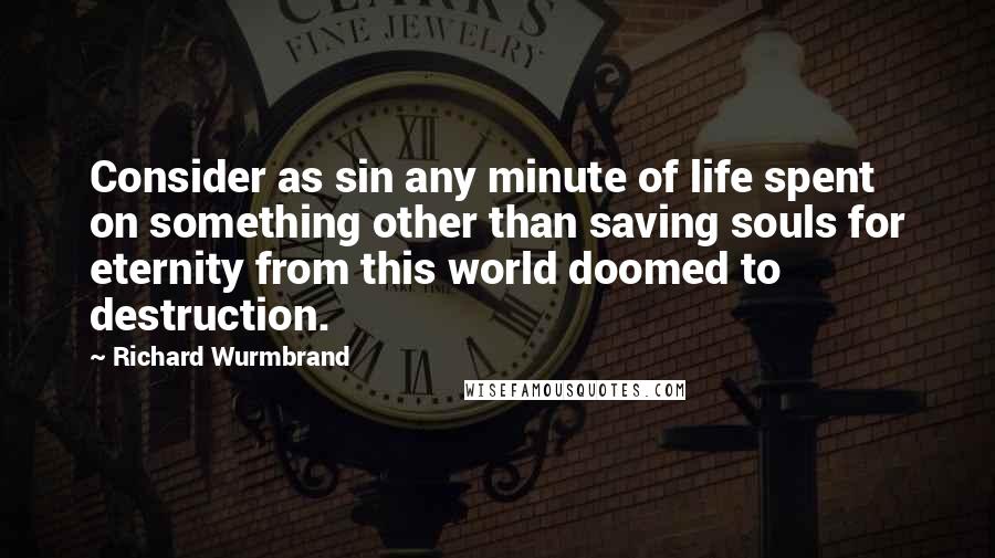 Richard Wurmbrand quotes: Consider as sin any minute of life spent on something other than saving souls for eternity from this world doomed to destruction. Richard Wurmbrand quotes: Consider as sin any minute of life spent on something other than saving souls for eternity from this world doomed to destruction.