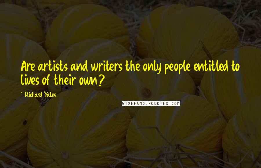 Richard Yates quotes: Are artists and writers the only people entitled to lives of their own?