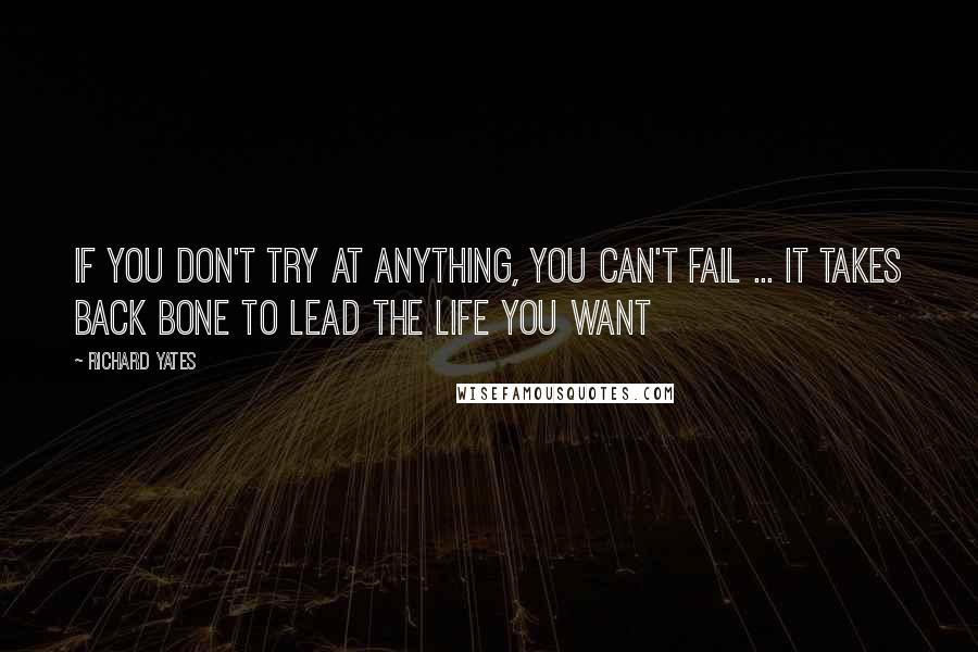 Richard Yates quotes: If you don't try at anything, you can't fail ... it takes back bone to lead the life you want