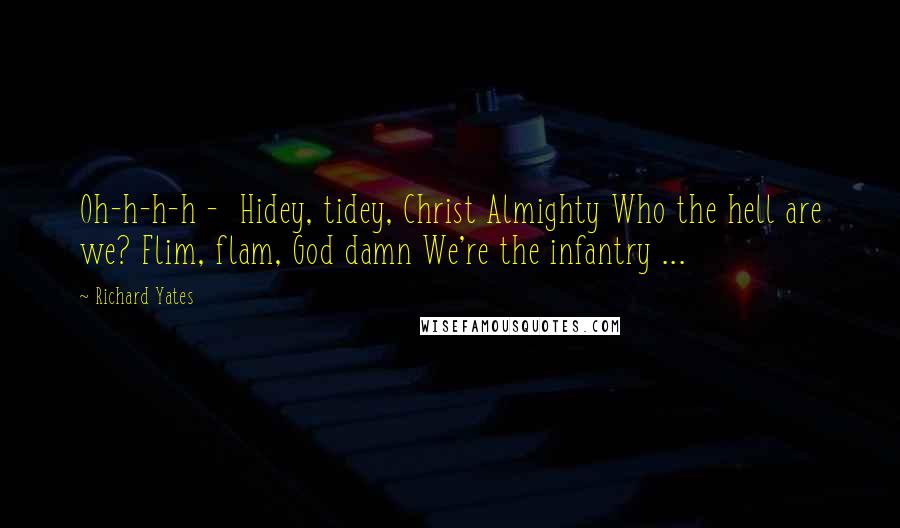 Richard Yates quotes: Oh-h-h-h - Hidey, tidey, Christ Almighty Who the hell are we? Flim, flam, God damn We're the infantry ...