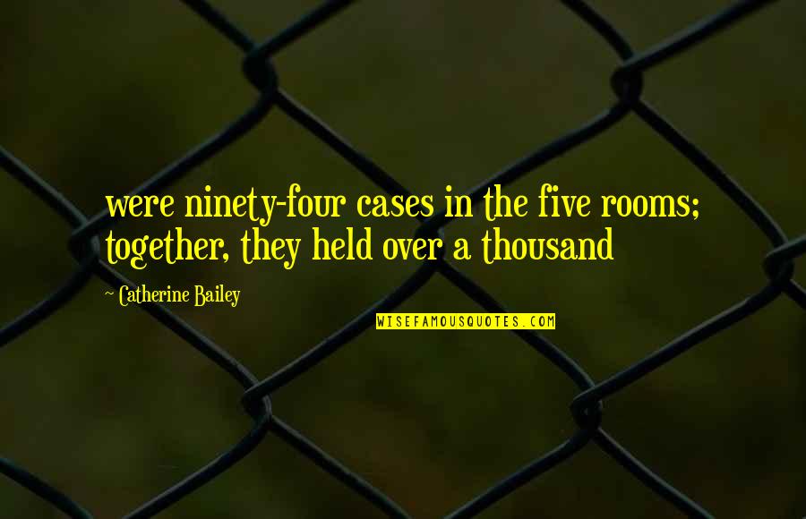 Richard Zeeman Quotes By Catherine Bailey: were ninety-four cases in the five rooms; together,