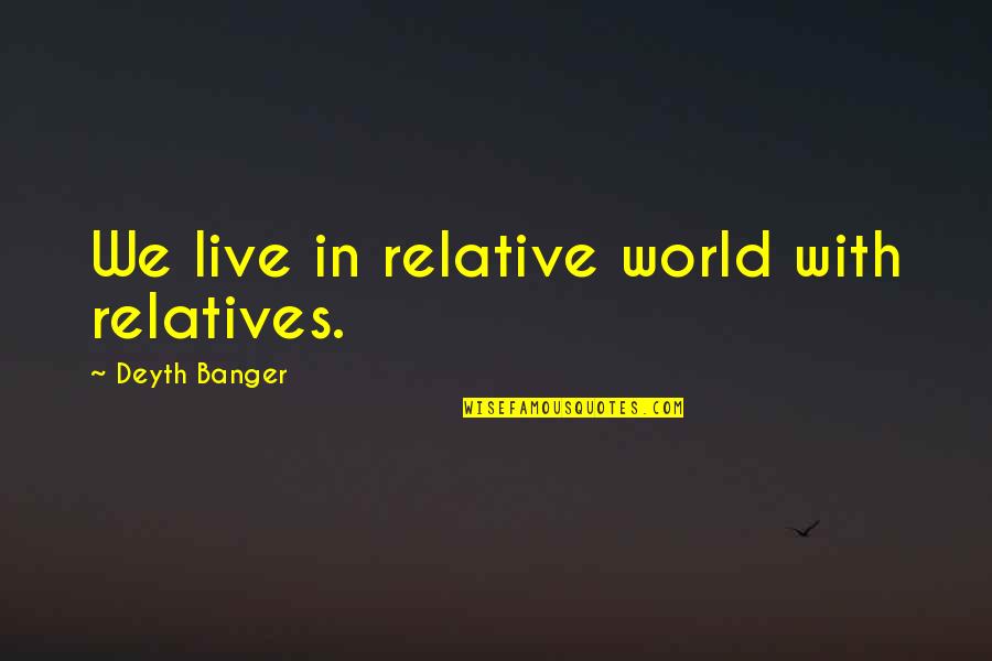 Richard Zeeman Quotes By Deyth Banger: We live in relative world with relatives. Richard Zeeman Quotes By Deyth Banger: We live in relative world with relatives.