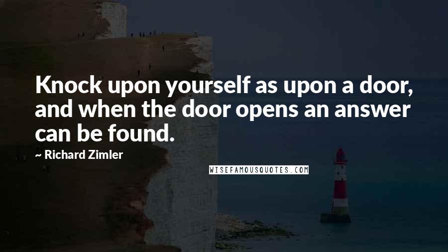 Richard Zimler quotes: Knock upon yourself as upon a door, and when the door opens an answer can be found.