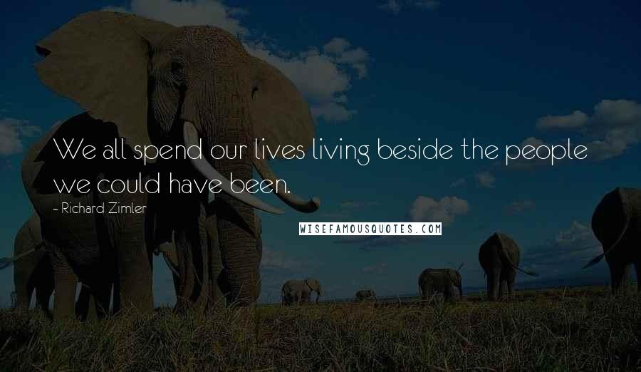 Richard Zimler quotes: We all spend our lives living beside the people we could have been.