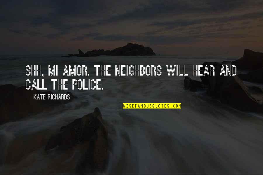 Richards Quotes By Kate Richards: Shh, mi amor. The neighbors will hear and Richards Quotes By Kate Richards: Shh, mi amor. The neighbors will hear and