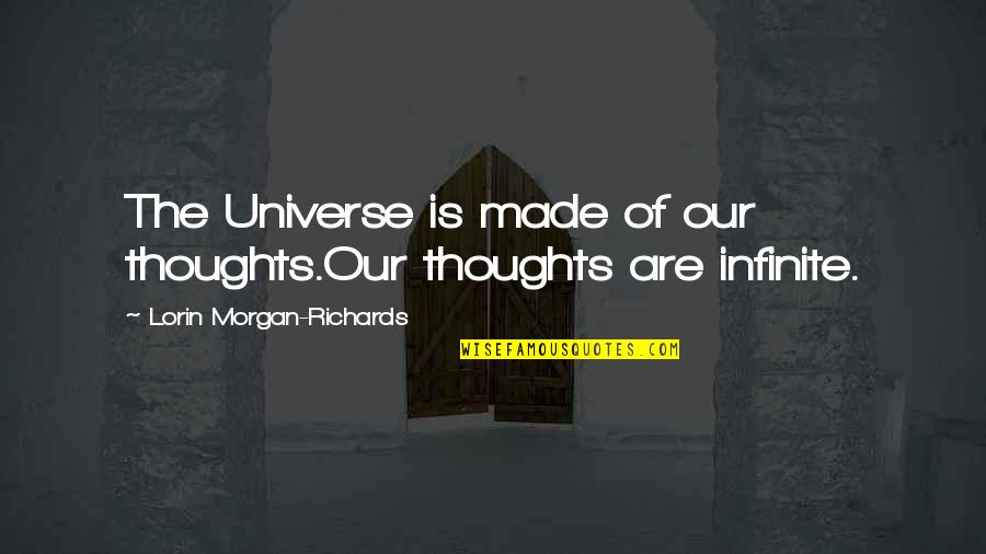 Richards Quotes By Lorin Morgan-Richards: The Universe is made of our thoughts.Our thoughts Richards Quotes By Lorin Morgan-Richards: The Universe is made of our thoughts.Our thoughts