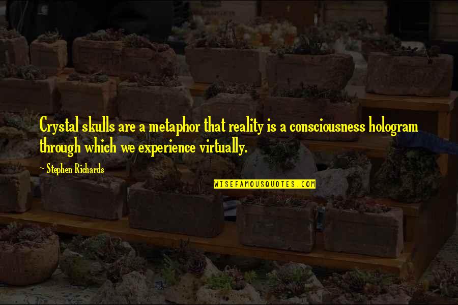 Richards Quotes By Stephen Richards: Crystal skulls are a metaphor that reality is Richards Quotes By Stephen Richards: Crystal skulls are a metaphor that reality is