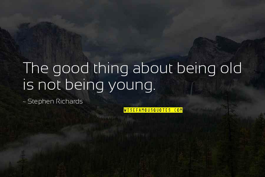 Richards Quotes By Stephen Richards: The good thing about being old is not Richards Quotes By Stephen Richards: The good thing about being old is not