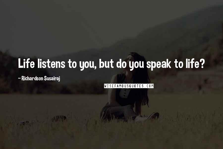 Richardson Susairaj quotes: Life listens to you, but do you speak to life?