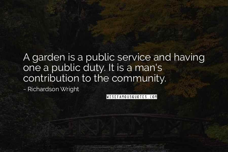 Richardson Wright quotes: A garden is a public service and having one a public duty. It is a man's contribution to the community.