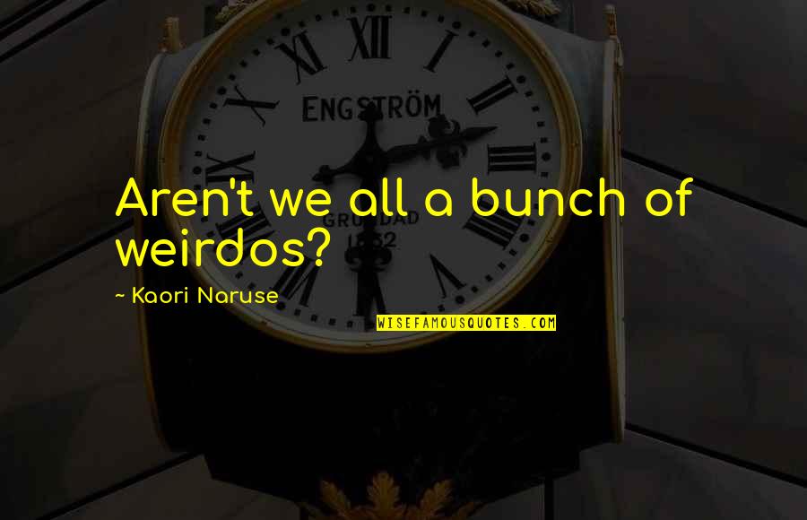 Richardsons Canal House Quotes By Kaori Naruse: Aren't we all a bunch of weirdos?