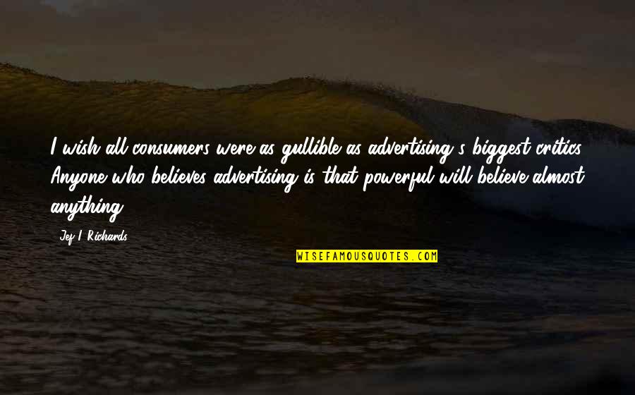 Richards's Quotes By Jef I. Richards: I wish all consumers were as gullible as