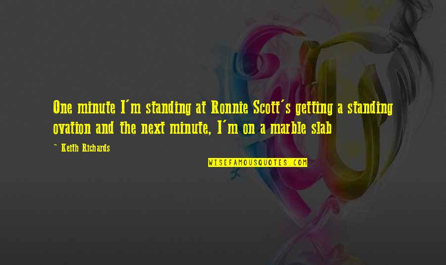 Richards's Quotes By Keith Richards: One minute I'm standing at Ronnie Scott's getting