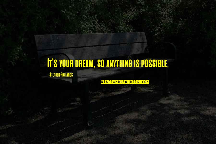 Richards's Quotes By Stephen Richards: It's your dream, so anything is possible.