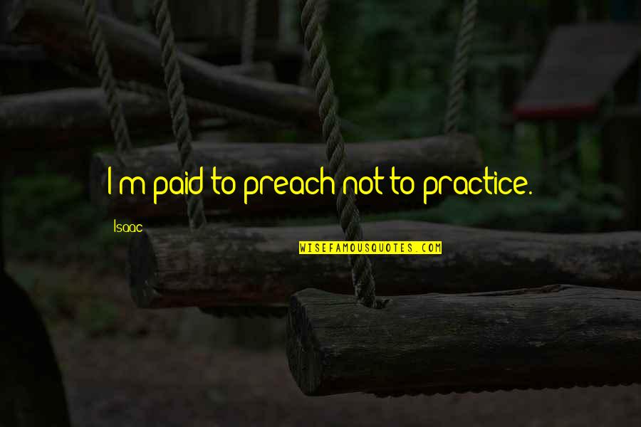 Richbourg Rentals Quotes By Isaac: I'm paid to preach not to practice.