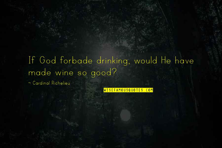 Richelieu's Quotes By Cardinal Richelieu: If God forbade drinking, would He have made
