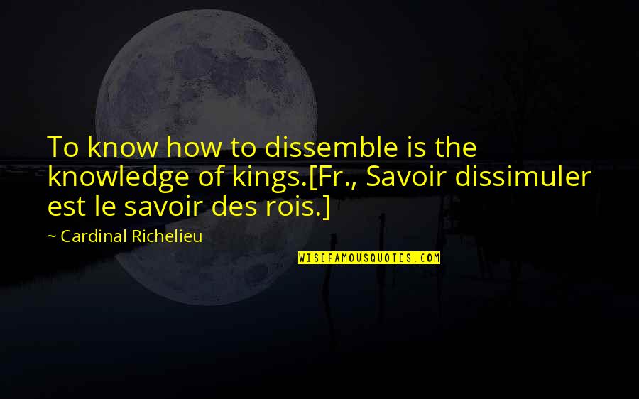 Richelieu's Quotes By Cardinal Richelieu: To know how to dissemble is the knowledge