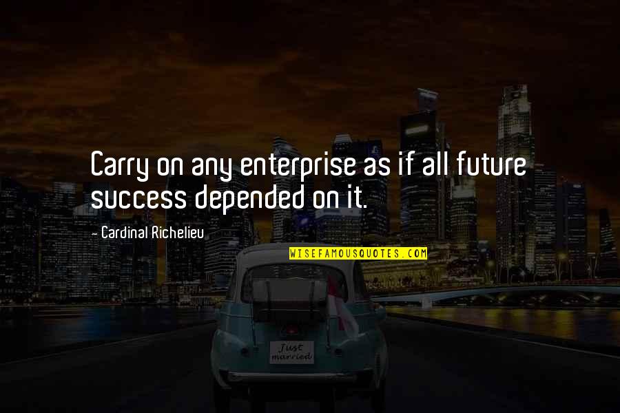 Richelieu's Quotes By Cardinal Richelieu: Carry on any enterprise as if all future