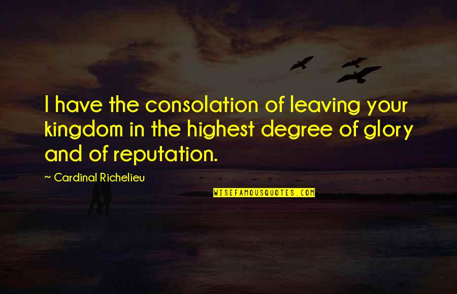 Richelieu's Quotes By Cardinal Richelieu: I have the consolation of leaving your kingdom