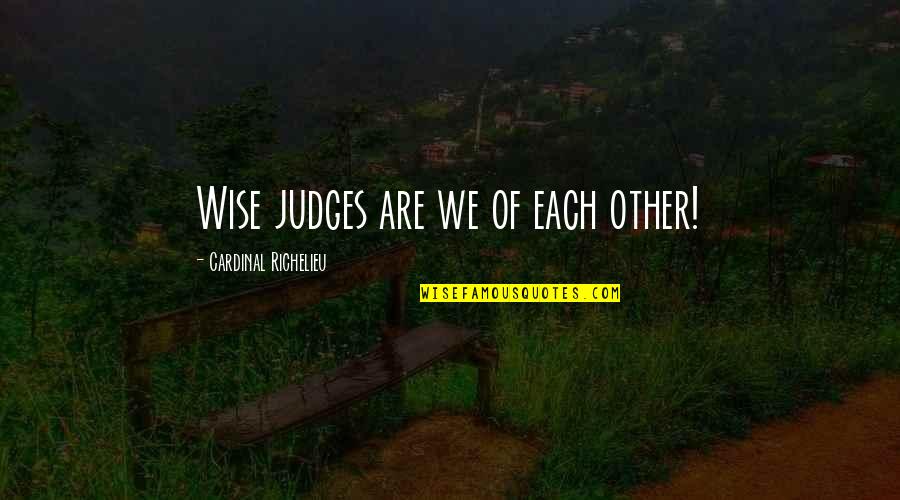 Richelieu's Quotes By Cardinal Richelieu: Wise judges are we of each other!