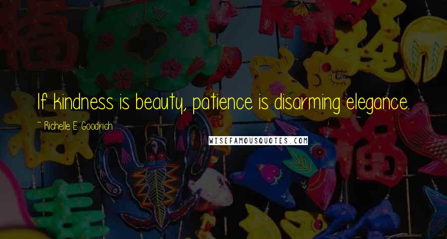 Richelle E. Goodrich quotes: If kindness is beauty, patience is disarming elegance.