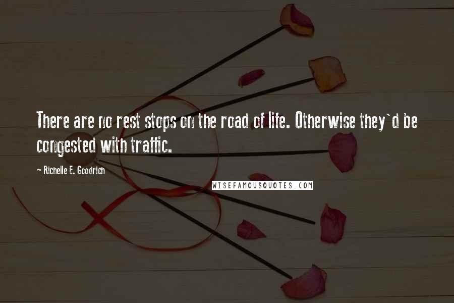 Richelle E. Goodrich quotes: There are no rest stops on the road of life. Otherwise they'd be congested with traffic.