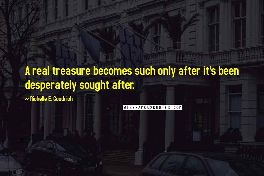 Richelle E. Goodrich quotes: A real treasure becomes such only after it's been desperately sought after.