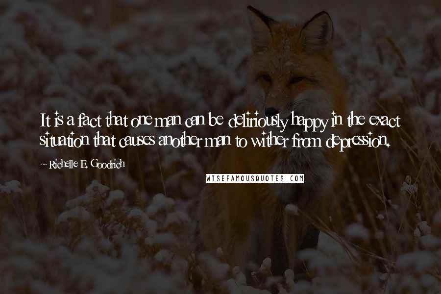 Richelle E. Goodrich quotes: It is a fact that one man can be deliriously happy in the exact situation that causes another man to wither from depression.