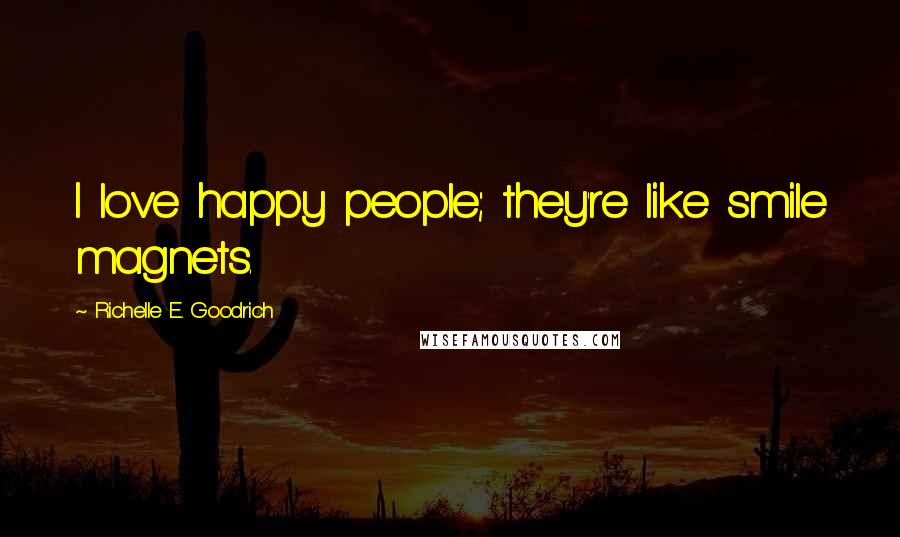 Richelle E. Goodrich quotes: I love happy people; they're like smile magnets.