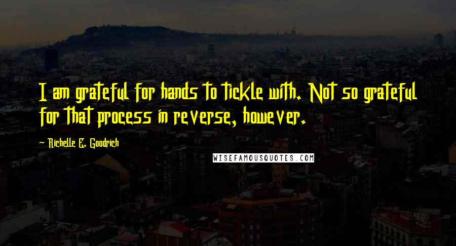 Richelle E. Goodrich quotes: I am grateful for hands to tickle with. Not so grateful for that process in reverse, however.