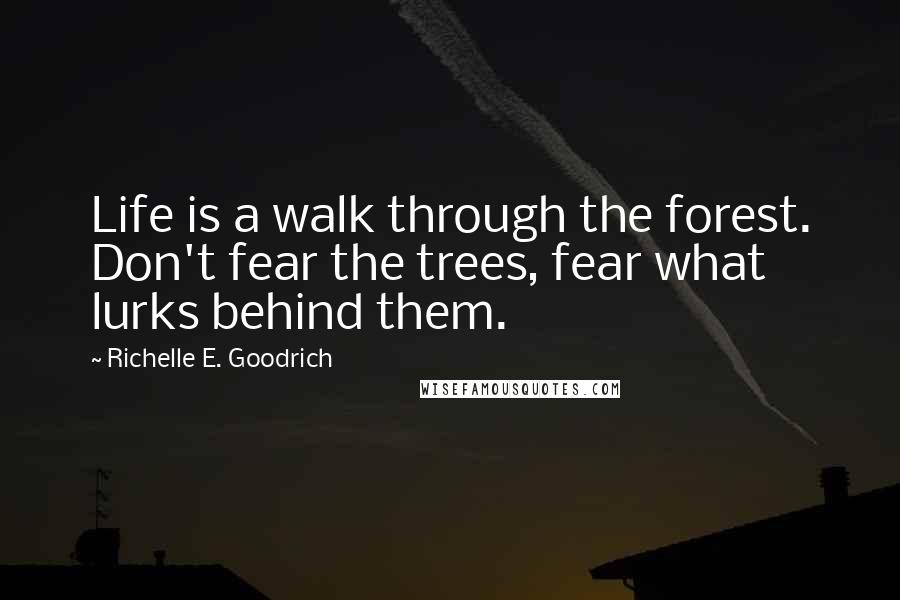 Richelle E. Goodrich quotes: Life is a walk through the forest. Don't fear the trees, fear what lurks behind them.