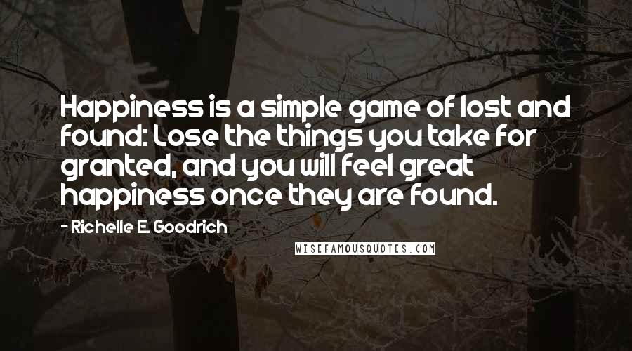 Richelle E. Goodrich quotes: Happiness is a simple game of lost and found: Lose the things you take for granted, and you will feel great happiness once they are found.