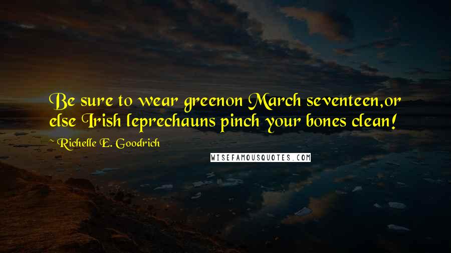 Richelle E. Goodrich quotes: Be sure to wear greenon March seventeen,or else Irish leprechauns pinch your bones clean!